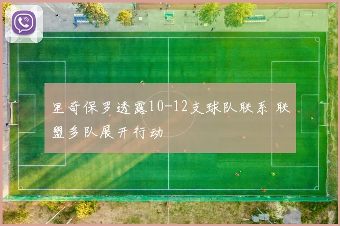 里奇保罗透露10-12支球队联系 联盟多队展开行动