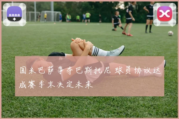 国米巴萨争夺巴斯托尼 球员协议达成赛季末决定未来