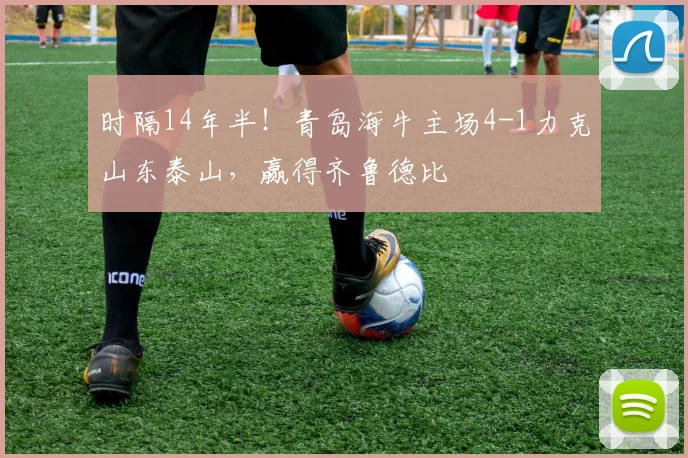时隔14年半！青岛海牛主场4-1力克山东泰山，赢得齐鲁德比