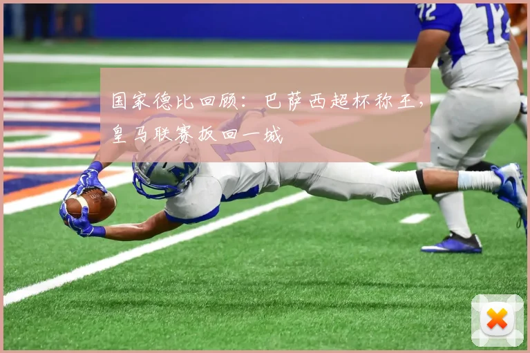 国家德比回顾：巴萨西超杯称王，皇马联赛扳回一城