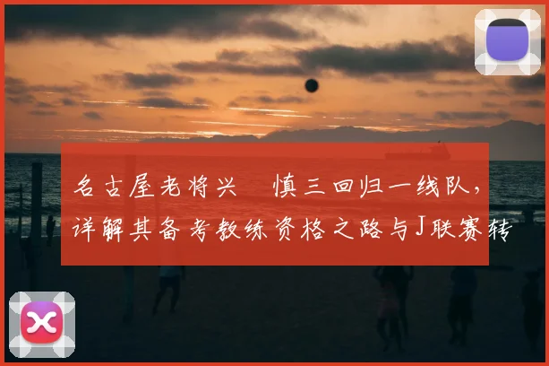 名古屋老将兴梠慎三回归一线队，详解其备考教练资格之路与J联赛转型案例