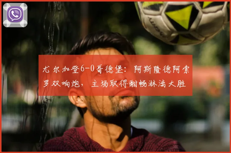 尤尔加登6-0哥德堡：阿斯隆德阿索罗双响炮，主场取得酣畅淋漓大胜