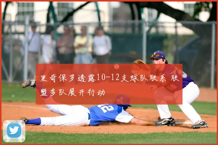 里奇保罗透露10-12支球队联系 联盟多队展开行动