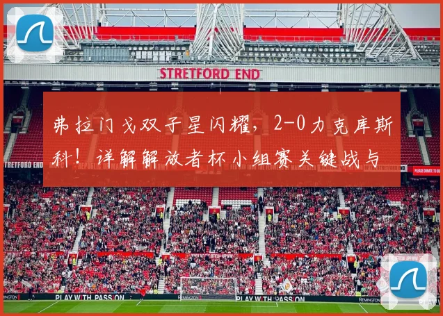 弗拉门戈双子星闪耀，2-0力克库斯科！详解解放者杯小组赛关键战与出线形势