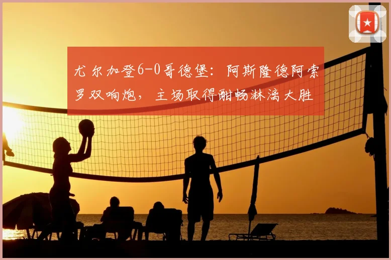 尤尔加登6-0哥德堡：阿斯隆德阿索罗双响炮，主场取得酣畅淋漓大胜