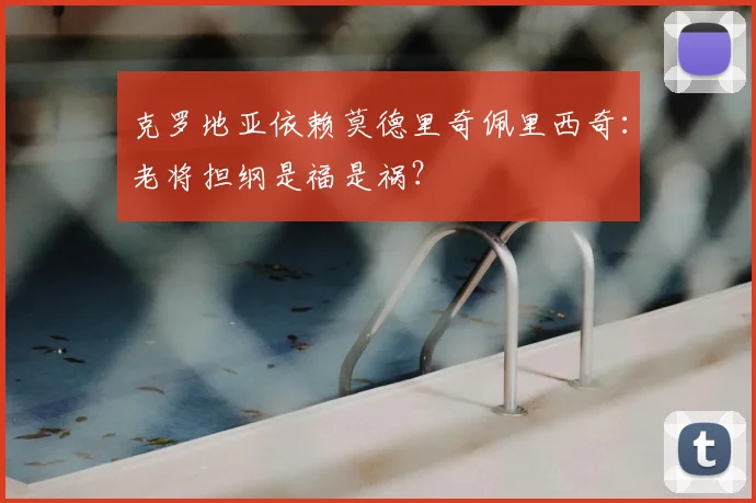克罗地亚依赖莫德里奇佩里西奇：老将担纲是福是祸？