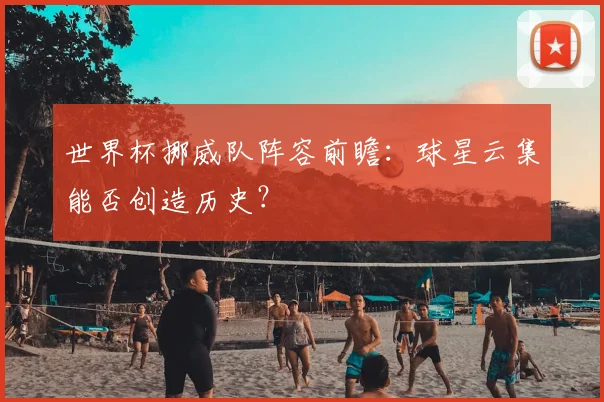 世界杯挪威队阵容前瞻：球星云集能否创造历史？